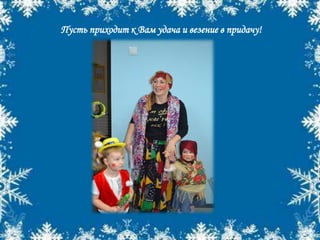 Пусть приходит к Вам удача и везение в придачу!
 