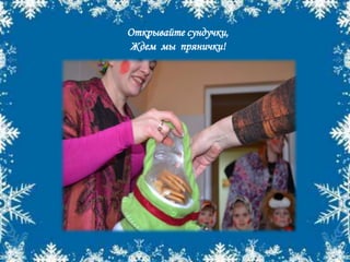 Открывайте сундучки,
Ждем мы прянички!
 