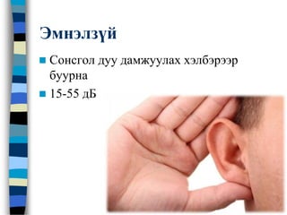 Эмнэлзүй
 Сонсгол дуу дамжуулах хэлбэрээр
буурна
 15-55 дБ
 
