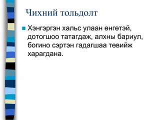 Чихний тольдолт
 Хэнгэргэн хальс улаан өнгөтэй,
дотогшоо татагдаж, алхны бариул,
богино сэртэн гадагшаа төвийж
харагдана.
 