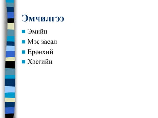 Эмчилгээ
 Эмийн
 Мэс засал
 Ерөнхий
 Хэсгийн
 