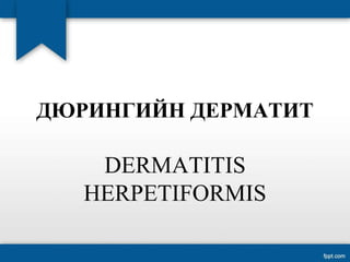 ДЮРИНГИЙН ДЕРМАТИТ
DERMATITIS
HERPETIFORMIS
 