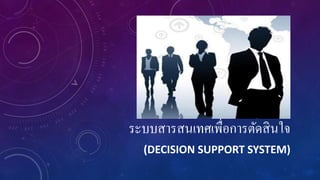 ระบบสารสนเทศเพื่อการตัดสินใจ
(DECISION SUPPORT SYSTEM)
 
