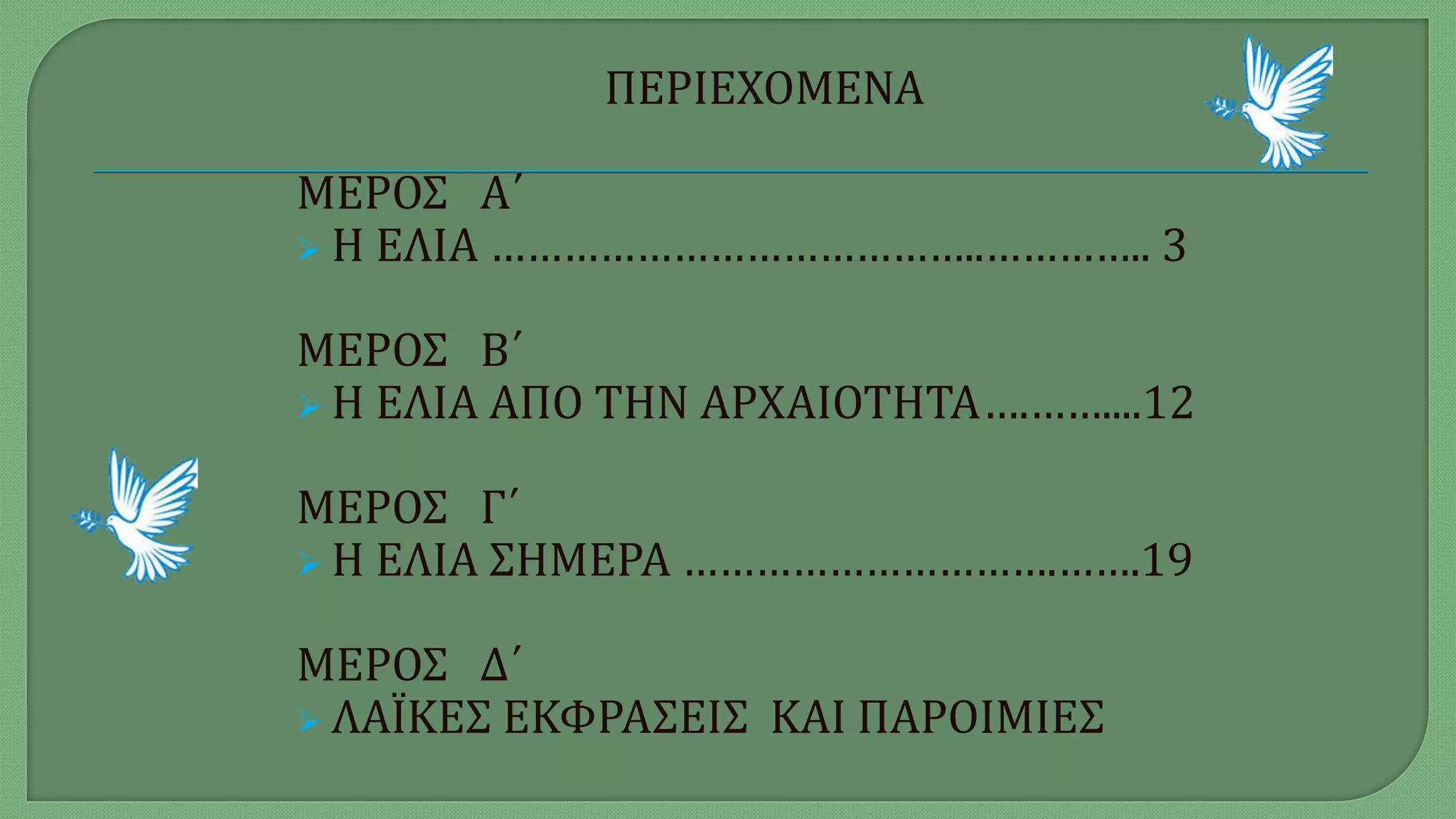 ΠΕΡΙΕΧΟΜΕΝΑ
ΜΕΡΟΣ Α΄
 Η ΕΛΙΑ …………………………………..………….. 3
ΜΕΡΟΣ Β΄
 Η ΕΛΙΑ ΑΠΟ ΤΗΝ ΑΡΧΑΙΟΤΗΤΑ….……....12
ΜΕΡΟΣ Γ΄
 Η ΕΛΙΑ ΣΗΜΕΡΑ ………………………….…….19
ΜΕΡΟΣ Δ΄
 ΛΑΪΚΕΣ ΕΚΦΡΑΣΕΙΣ ΚΑΙ ΠΑΡΟΙΜΙΕΣ
 