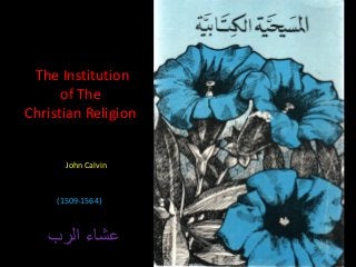 The Institution
of The
Christian Religion
John Calvin
(1509-1564)
‫الرب‬ ‫عشاء‬
 
