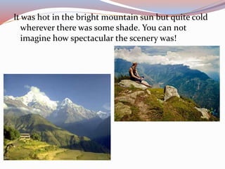 It was hot in the bright mountain sun but quite cold
wherever there was some shade. You can not
imagine how spectacular the scenery was!
 