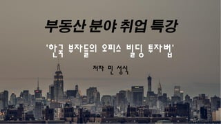 - 1 -www.minsungsik.com
‘한국 부자들의 오피스 빌딩 투자법’
저자 민 성식
 