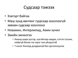 Судсаар тэжээх
• Хэвтэрт байгаа
• Маш хүнд өвчтөнг гуурсаар хооллохгүй
зөвхөн судсаар хооллоно
• Новамин, Интерлипид, Амин хүчил
• Эмийн эмчилгээ
• Аманд шарх үүсгэр, шагайгаар хавдах, сэтгэл түгших,
нойргүй болох гэх зэрэг гаж үйлдэлтэй
• 7 хоног болоод дээрдэхгүй бол үргэлжлүүлэх
 