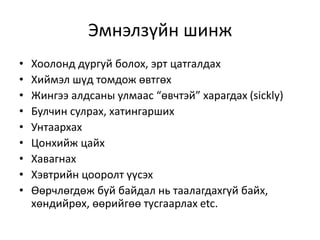 Эмнэлзүйн шинж
• Хоолонд дургуй болох, эрт цатгалдах
• Хиймэл шүд томдож өвтгөх
• Жингээ алдсаны улмаас “өвчтэй” харагдах (sickly)
• Булчин сулрах, хатингарших
• Унтаархах
• Цонхийж цайх
• Хавагнах
• Хэвтрийн цооролт үүсэх
• Өөрчлөгдөж буй байдал нь таалагдахгүй байх,
хөндийрөх, өөрийгөө тусгаарлах etc.
 