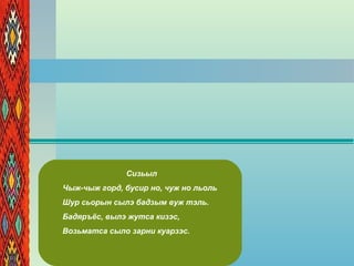 Сизьыл
Чыж-чыж горд, бусир но, чуж но льоль
Шур сьорын сылэ бадзым вуж тэль.
Бадяръёс, вылэ жутса кизэс,
Возьматса сыло зарни куарзэс.
 