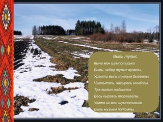 Выль тулыс
Кыче мон шумпотисько
Выль, чебер тулыс вуэмлы,
Урамти выль тулкым быземлы,
Чылкытэсь, чагыресь инъёслы,
Туж вылын жадьытэк
Весь кырзась тюрагайлы.
Уката ик мон шумпотисько
Выль музъем потэмлы.
 