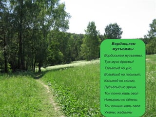 Вордиськем
музъеммы
Вордиськем музъеммы,
Туж мусо ёросмы!
Тэльёсыд но уно,
Возьёсыд но паськыт,
Калыкед но сюлмо,
Лудъёсыд но эркын.
Тон понна жаль овол
Номырмы но сётны.
Тон поннна жаль овол
Ужаны, жадьыны
 