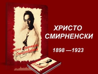 ХРИСТО
СМИРНЕНСКИ
1898 —1923
 