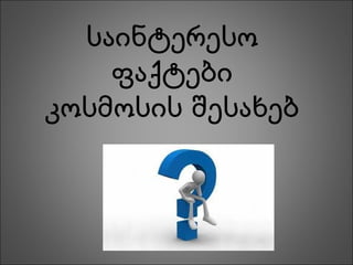 საინტერესო
ფაქტები
კოსმოსის შესახებ
 