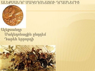 ԱԼԵՔՍԱՆԴՐ ՄԱԿԵԴՈՆԱՑՈՒ ԴՐԱՄՆԵՐԻՑ
Ալեքսանդր
Մակեդոնացին ընդդեմ
Դարեհ երրորդի
 
