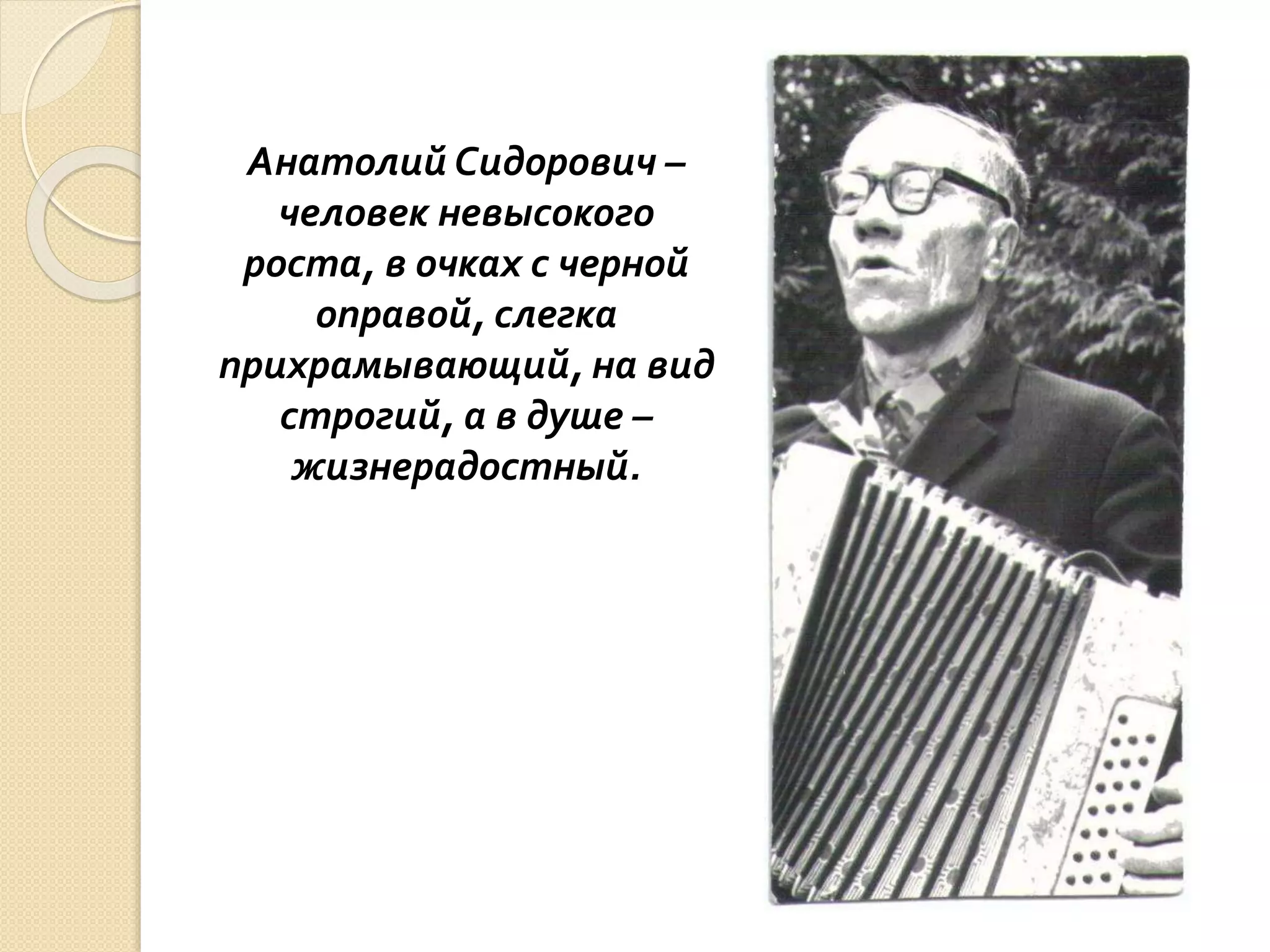 Анатолий Сидорович –
человек невысокого
роста, в очках с черной
оправой, слегка
прихрамывающий, на вид
строгий, а в душе –
жизнерадостный.
 