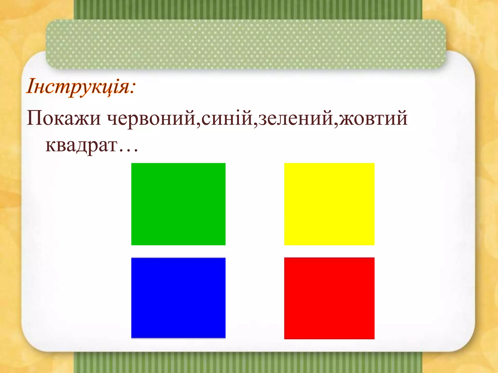 Покажи червоний,синій,зелений,жовтий
квадрат…
 