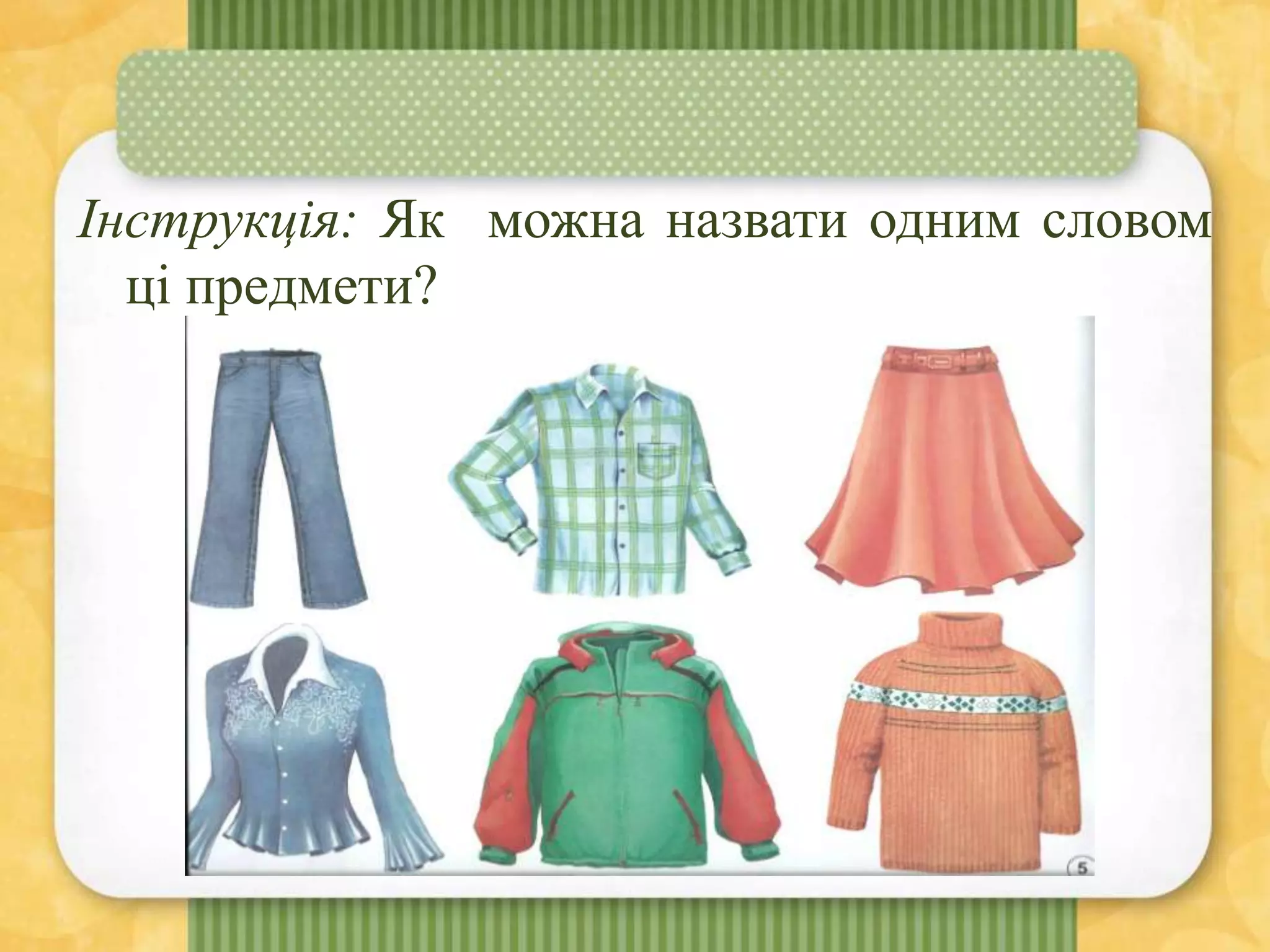 Інструкція: Як можна назвати одним словом
ці предмети?
 