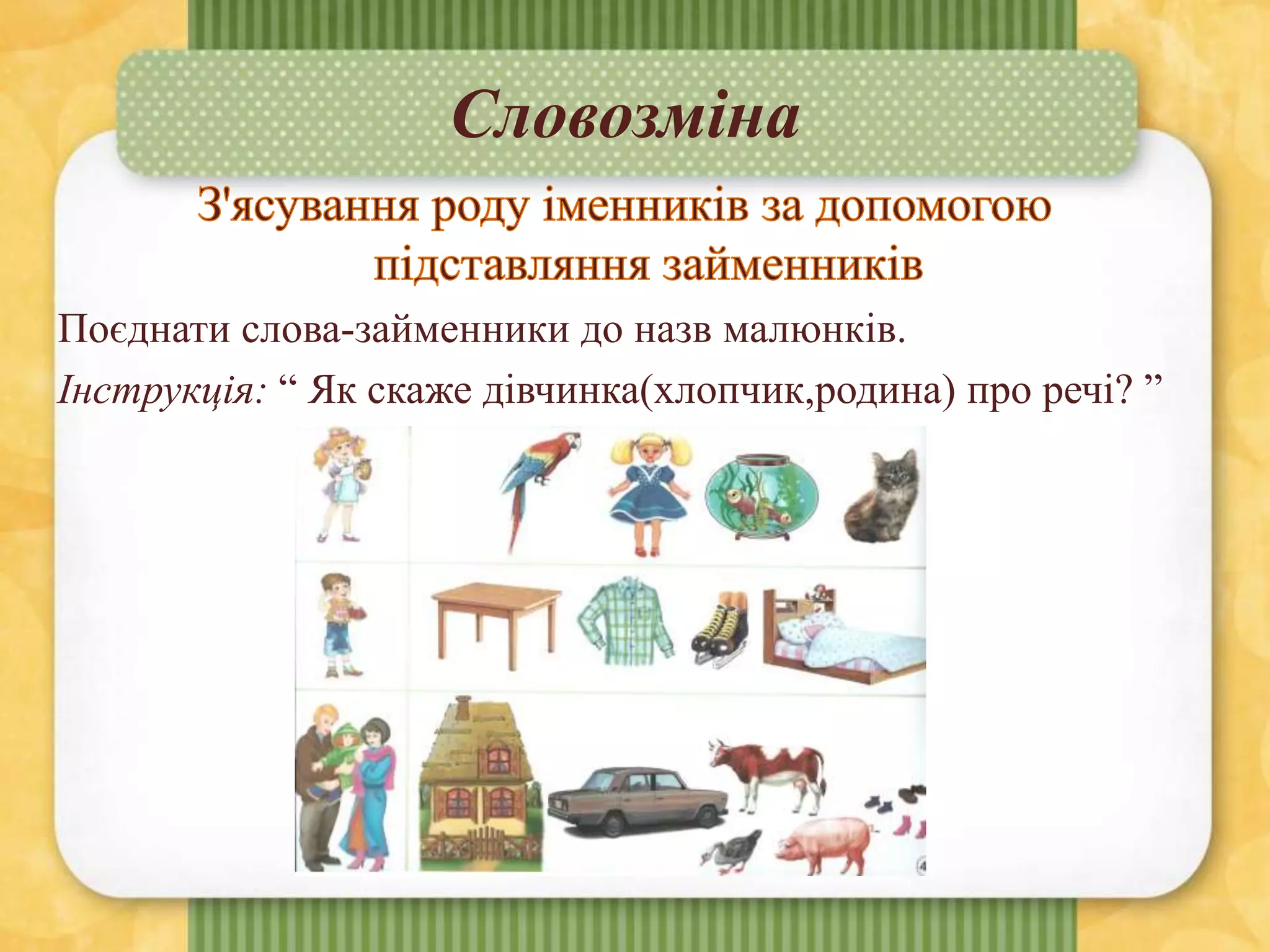 Словозміна
Поєднати слова-займенники до назв малюнків.
Інструкція: “ Як скаже дівчинка(хлопчик,родина) про речі? ”
 