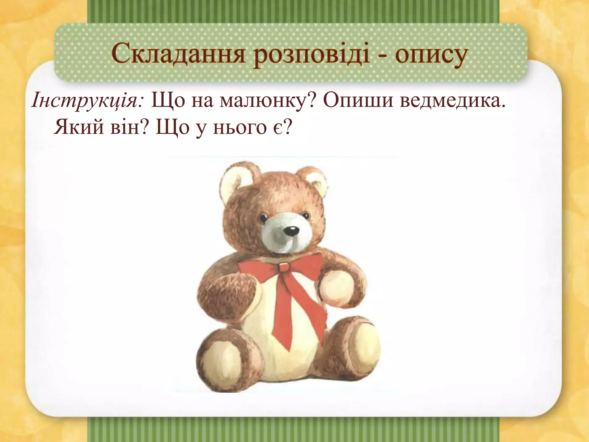 Інструкція: Що на малюнку? Опиши ведмедика.
Який він? Що у нього є?
 