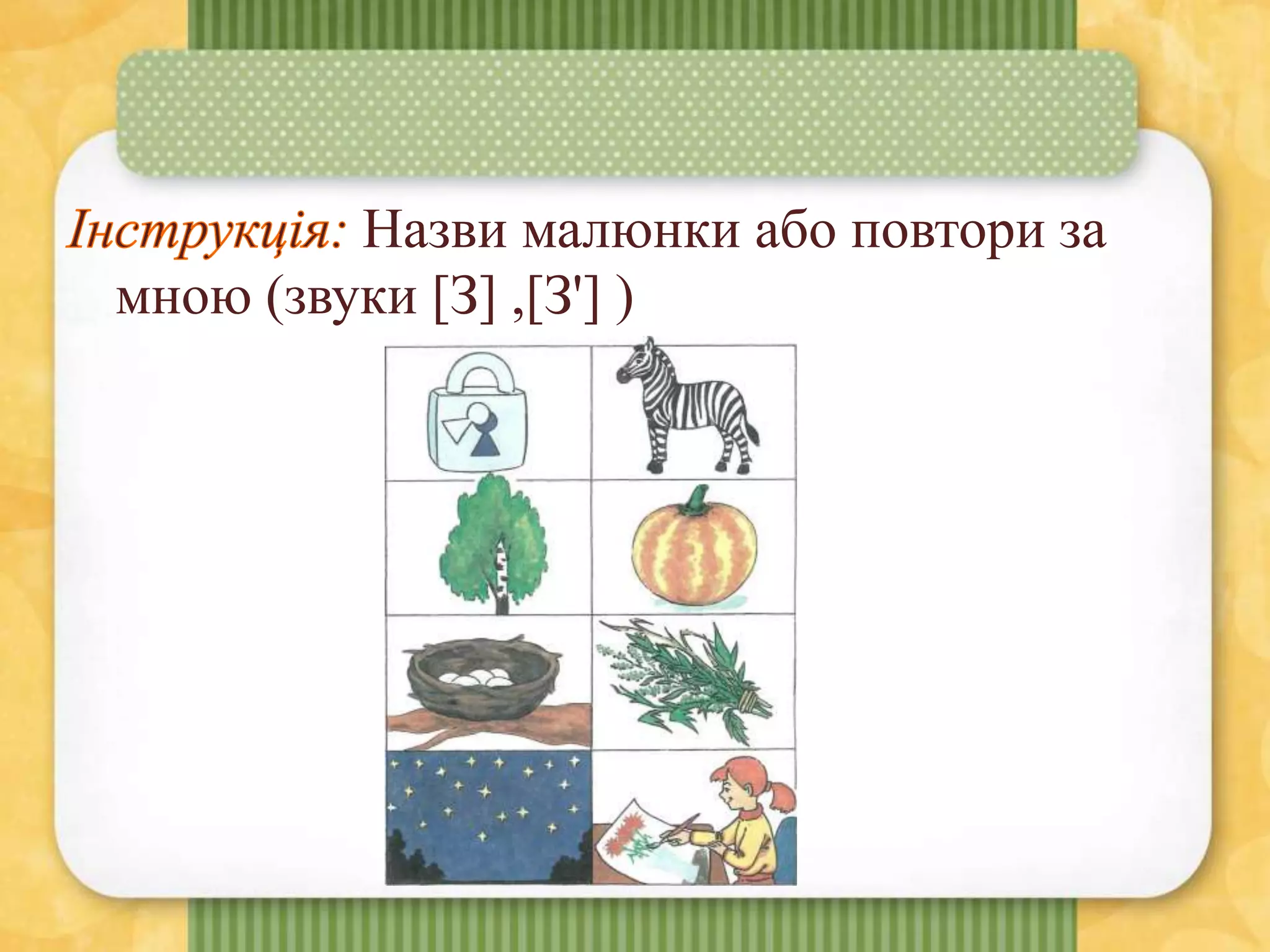 Назви малюнки або повтори за
мною (звуки [З] ,[З'] )
 