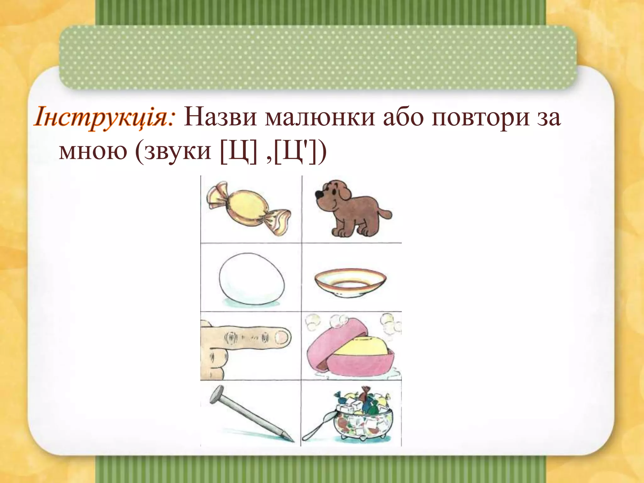 Назви малюнки або повтори за
мною (звуки [Ц] ,[Ц'])
 