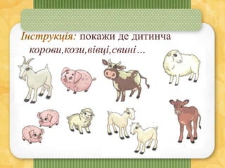 покажи де дитинча
корови,кози,вівці,свині…
 