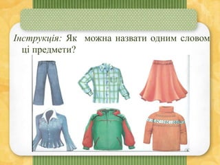 Інструкція: Як можна назвати одним словом
ці предмети?
 