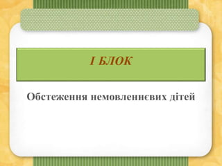 I БЛОК
Обстеження немовленнєвих дітей
 