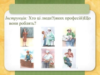 Інструкція: Хто ці люди?(яких професій)Що
вони роблять?
 