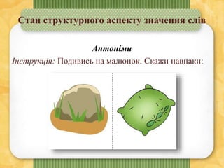 Стан структурного аспекту значення слів
Антоніми
Інструкція: Подивись на малюнок. Скажи навпаки:
 