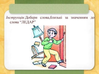Інструкція:Добери слова,близькі за значенням до
слова “ЛЕДАР”
 