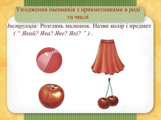 Інструкція: Розглянь малюнок. Назви колір і предмет
( “ Який? Яка? Яке? Які? ” ) .
 