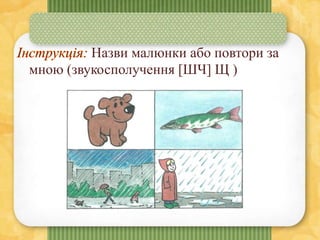 Назви малюнки або повтори за
мною (звукосполучення [ШЧ] Щ )
 
