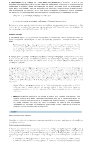 β. «προαιρετική»: είναι η ελεύθερη και έλλογη εκλογή και βούληση (Ηθικά Νικομάχεια, 1111b-1112a), που
αποτελούν απαραίτητη προϋπόθεση για να κάνει ο άνθρωπος σωστή επιλογή ενεργειών και να κατακτήσει το μέτρο
αποφεύγοντας τις ακρότητες, δηλαδή την υπερβολή και την έλλειψη. Την ευθύνη, λοιπόν, για την κατάκτηση της
ηθικής αρετής την έχει ο ίδιος ο άνθρωπος. Αν ο δρόμος προς την αρετή δεν ήταν αποτέλεσμα ελεύθερης βούλησης,
αλλά καταναγκασμού, τότε η αρετή δεν θα είχε καμία αξία για τον άνθρωπο. Η «προαίρεσις» αποτελεί, σύμφωνα με
τον Αριστοτέλη, τον έναν από τους τρεις αναγκαίους όρους για την ύπαρξη της αρετής. Οι άλλοι δύο όροι είναι:
• ο άνθρωπος να έχει συνείδηση της πράξης του («εἰδὼς») και
• να την πραγματοποιεί με σιγουριά και σταθερότητα («βεβαίως καὶ ἀμετακινήτως»).
Συγκεκριμένα, οι τρεις παραπάνω προϋποθέσεις για την ύπαρξη της αρετής αναφέρονται από τον φιλόσοφο ως εξής:
«πρῶτον μὲν ἐὰν εἰδώς, ἔπειτ’ ἐὰν προαιρούμενος, καὶ προαιρούμενος δι’ αὐτά, τὸ δὲ τρίτον ἐὰν καὶ βεβαίως καὶ
ἀμετακινήτως ἔχων πράττῃ» (Ηθικά Νικομάχεια, 1105 a 30-31).
Ειδοποιός διαφορά:
γ. «ἐν μεσότητι οὖσα»: η μετοχή συνάπτεται στον όρο «ἕξις» και προσθέτει την ειδοποιό διαφορά στον ορισμό της
αρετής. Δεν πρόκειται για οποιαδήποτε έξη, αλλά για έξη που την χαρακτηρίζει η μεσότητα και μάλιστα η «πρὸς
ἡμᾶς».
• Τα υποκειμενικά κριτήρια («πρὸς ἡμᾶς»): το μέσον αυτό δεν είναι ούτε πάρα πολύ ούτε πολύ λίγο ούτε
είναι ένα για όλους. Είναι σχετικό και ο προσδιορισμός του εξαρτάται από τον ίδιο τον άνθρωπο, ο οποίος
με τη χρήση της λογικής μπορεί να συνεκτιμά διάφορους αστάθμητους και μεταβλητούς παράγοντες,
όπως τις ιδιαίτερες ανάγκες του, τις περιστάσεις, την εποχή, τον τόπο, τα κοινωνικά πρότυπα κ.τ.λ.
δ. «τῇ πρὸς ἡμᾶς»: η μεσότητα προσδιορίζεται με βάση τα υποκειμενικά κριτήρια. Αυτό προκύπτει ως εξής: αφού
η αρετή είναι έξη, δεν είναι μια οποιαδήποτε έξη, αλλά έξη που την χαρακτηρίζει η μεσότητα και μάλιστα η «πρὸς
ἡμᾶς», η οποία σχετίζεται με τον ίδιο τον άνθρωπο και τις επιλογές του, οι οποίες ρυθμίζονται από εξωγενείς και
μεταβλητούς παράγοντες.
ε. «ὡρισμένῃ λόγῳ καὶ ᾧ ἂν ὁ φρόνιμος ὁρίσειεν»: το μετοχικό αυτό σύνολο συνάπτεται στον όρο «ἐν μεσότητι» και
δίνει τα κριτήρια προσδιορισμού της υποκειμενικής μεσότητας με τα οποία περιορίζεται το υποκειμενικό στοιχείο και
κερδίζει σε αντικειμενικότητα. Γι’ αυτό ο Αριστοτέλης σπεύδει να διευκρινίσει ότι ο κοινός κανόνας, που θα
εξασφαλίσει το στοιχείο της αντικειμενικότητας στην ανθρώπινη αυτή ιδιότητα, είναιη ανθρώπινη λογική, ο ορθός
λόγος. Προχωρεί μάλιστα με ακόμη αυστηρότερο τρόπο στον καθορισμό του αντικειμενικού αυτού κριτηρίου: δεν
μετράει γι’ αυτόν τόσο η κοινή ανθρώπινη λογική όσο η λογική του φρόνιμου ανθρώπου, του ανθρώπου που
«βουλεύεται εὖ» (Ηθικά Νικομάχεια 1141 b 10). Συγκεκριμένα, οι έννοιες «λόγος» και «φρόνιμος» έχουν το εξής
περιεχόμενο:
• «λόγος»: ο λόγος - φρόνηση αποτελεί ένα από τα στάδια της πορείας προς την αρετή, αφού με αυτόν ο
άνθρωπος μπορεί να διακρίνει τις καλές από τις κακές πράξεις. Το άλλο στάδιο είναι ο νόμος, που
συνηθίζει τους ανθρώπους να ενεργούν ενάρετα ως πολίτες. Άρα, ο λόγος βοηθά τον νόμο να τελειοποιεί
το έργο του.
• «φρόνιμος»: η φρόνηση συνδέεται με τον λόγο και αν υπάρχει αυτή, υπάρχουν συγκεντρωμένες στον
άνθρωπο και όλες οι άλλες αρετές. Ο φρόνιμος άνθρωπος είναι αυτός που θα καθορίσει με τη λογική του
το «δέον», τις σωστές ενέργειες που πρέπει να ακολουθούνται μέσα στην κοινωνία. Το περιεχόμενο, όμως,
της έννοιας «φρόνιμος» και «δέον» δεν μπορεί να καθοριστεί με σαφήνεια. Στον αντικειμενικό
προσδιορισμό τους παίζει ρόλο τόσο η ανθρώπινη λογική όσο και η εποχή, η κοινωνία, τα πρότυπα των
ανθρώπων, στοιχεία τα οποία συνεχώς μεταβάλλονται.
 ΑΣΚΗΣΗ 3
Εκφώνηση ερμηνευτικής ερώτησης
Αναπτύξτε τον συλλογισμό του Αριστοτέλη όπως αυτός παρουσιάζεται στην πρώτη παράγραφο της ενότητας. Σε ποιο
συμπέρασμα καταλήγει;
Απάντηση ερμηνευτικής ερώτησης
Ο Αριστοτέλης αναπτύσσει νέο συλλογισμό, με τον οποίο θα καταλήξει στο συμπέρασμα ότι η υπερβολή και η
έλλειψη συσχετίζονται με την κακία και τους κακούς, ενώ το μέσον με την αρετή και τους καλούς. Μέσα από
αυτόν προβάλλεται η αντίθεση ανάμεσα στο λάθος («ἁμαρτάνειν») και το σωστό(«κατορθοῦν»), που ήδη από την
προηγούμενη ενότητα συνέδεσε με την υπερβολή και την έλλειψη, και το μέσον αντίστοιχα. Έτσι λοιπόν διαπιστώνει
ότι:
• Η υπερβολή και η έλλειψη βρίσκονται σε άπειρα σημεία και γι’ αυτό μπορούμε με πολλούς τρόπους
(«πολλαχῶς», «παντοδαπῶς») και εύκολα («ῥᾴδιον») να αποτύχουμε στον στόχο μας, δηλαδή να κάνουμε
 