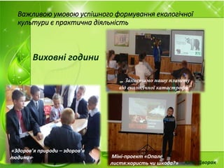 Важливою умовою успішного формування екологічної
культури є практична діяльність
Виховні години
Міні-проект «Опале
листя:користь чи шкода?»
«Здоров’я природи – здоров’я
людини»
„ Захистимо нашу планету
від екологічної катастрофи"
Юлія Дворак
 