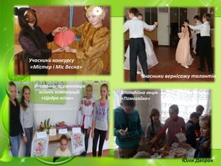 Учасники вернісажу талантів
Учасники конкурсу
«Містер і Міс Весна»
Виставка-презентація
осінніх композицій
«Щедра осінь»
Благодійна акція
«Помагайко»
Юлія Дворак
 