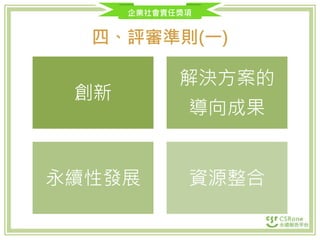 企業社會責任獎項
四、評審準則(一)
創新
解決方案的
導向成果
永續性發展 資源整合
 