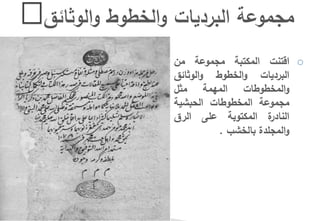 o‫اقتنت‬‫المكتبة‬‫مجموعة‬‫من‬
‫البرديات‬‫و‬ ‫الخ‬‫و‬‫الوثائق‬‫و‬
‫ات‬ ‫و‬ ‫المخ‬‫و‬‫المهمة‬‫مثل‬
‫مجموعة‬‫ات‬ ‫و‬ ‫المخ‬‫الحبشية‬
‫ة‬‫النادر‬‫المكتوبة‬‫على‬‫الرق‬
‫المجلدة‬‫و‬‫بالخشب‬.
 