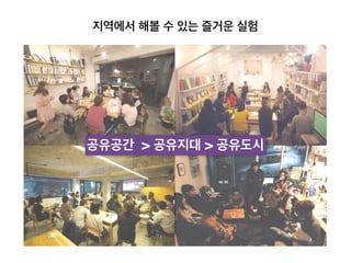 공유공간 > 공유지대 > 공유도시
지역에서 해볼 수 있는 즐거운 실험
 