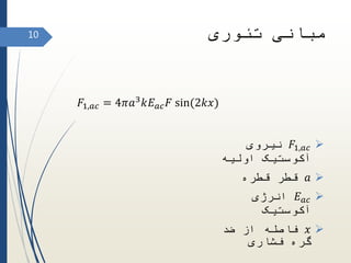 𝐹1,𝑎𝑐‫نیروی‬
‫اولیه‬ ‫آکوستیک‬
𝑎‫قطره‬ ‫قطر‬
𝐸 𝑎𝑐‫انرژی‬
‫آکوستیک‬
𝑥‫ضد‬ ‫از‬ ‫فاصله‬
‫فشاری‬ ‫گره‬
10
𝐹1,𝑎𝑐 = 4𝜋𝑎3 𝑘𝐸 𝑎𝑐 𝐹 sin(2𝑘𝑥)
‫تئوری‬ ‫مبانی‬
 