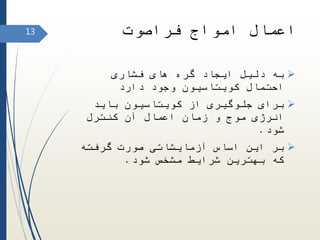 ‫فراصوت‬ ‫امواج‬ ‫اعمال‬
‫فشاری‬ ‫های‬ ‫گره‬ ‫ایجاد‬ ‫دلیل‬ ‫به‬
‫دارد‬ ‫وجود‬ ‫کویتاسیون‬ ‫احتمال‬
‫باید‬ ‫کویتاسیون‬ ‫از‬ ‫جلوگیری‬ ‫برای‬
‫کنترل‬ ‫آن‬ ‫اعمال‬ ‫زمان‬ ‫و‬ ‫موج‬ ‫انرژی‬
‫شود‬.
‫گرفته‬ ‫صورت‬ ‫آزمایشاتی‬ ‫اساس‬ ‫این‬ ‫بر‬
‫شود‬ ‫مشخص‬ ‫شرایط‬ ‫بهترین‬ ‫که‬.
13
 