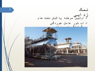 ‫نمک‬
‫زدایی‬
‫خام‬ ‫نفت‬ ‫پاالیش‬ ‫مرحله‬ ‫اولین‬
‫خوردگی‬ ‫عامل‬ ‫شور‬ ‫آب‬
‫تجهیزات‬ ‫وگرفتگی‬
3
 