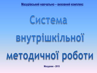 Мазурівський навчально – виховний комплекс
Мазурове - 2015
 