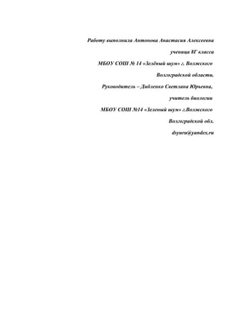 Работу выполнила Антонова Анастасия Алексеевна
ученица 8Г класса
МБОУ СОШ № 14 «Зелёный шум» г. Волжского
Волгоградской области.
Руководитель – Дибленко Светлана Юрьевна,
учитель биологии
МБОУ СОШ №14 «Зеленый шум» г.Волжского
Волгоградской обл.
dsyuru@yandex.ru
 