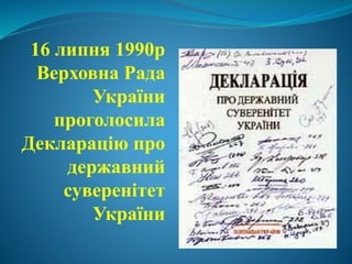 16 липня 1990р
Верховна Рада
України
проголосила
Декларацію про
державний
суверенітет
України
 