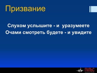 Призвание
Слухом услышите - и уразумеете
Очами смотреть будете - и увидите
 