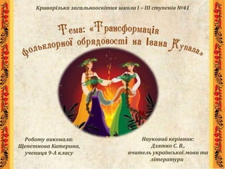 Криворізька загальноосвітня школа І – ІІІ ступенів №41
Роботу виконала:
Щепетнова Катерина,
учениця 9-А класу
Науковий керівник:
Дзятко С. В.,
вчитель української мови та
літератури
 