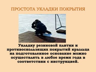 ПРОСТОТА УКЛАДКИ ПОКРЫТИЯ
Укладку резиновой плитки и
противоскользящих покрытий крыльца
на подготовленное основание можно
осуществлять в любое время года в
соответствии с инструкцией.
 