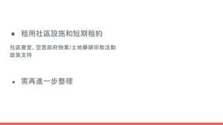 ● 租用社區設施和短期租約
社區會堂、空置政府物業/土地舉辦宗教活動
政策支持
● 需再進一步整理
 